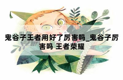 鬼谷子王者用好了厉害吗_鬼谷子厉害吗 王者荣耀 第二张图